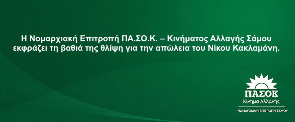 Η Νομαρχιακή Επιτροπή ΠΑ.ΣΟ.Κ.  Σάμου εκφράζει τη βαθιά της θλίψη για την απώλεια του Νίκου Κακλαμάνη
